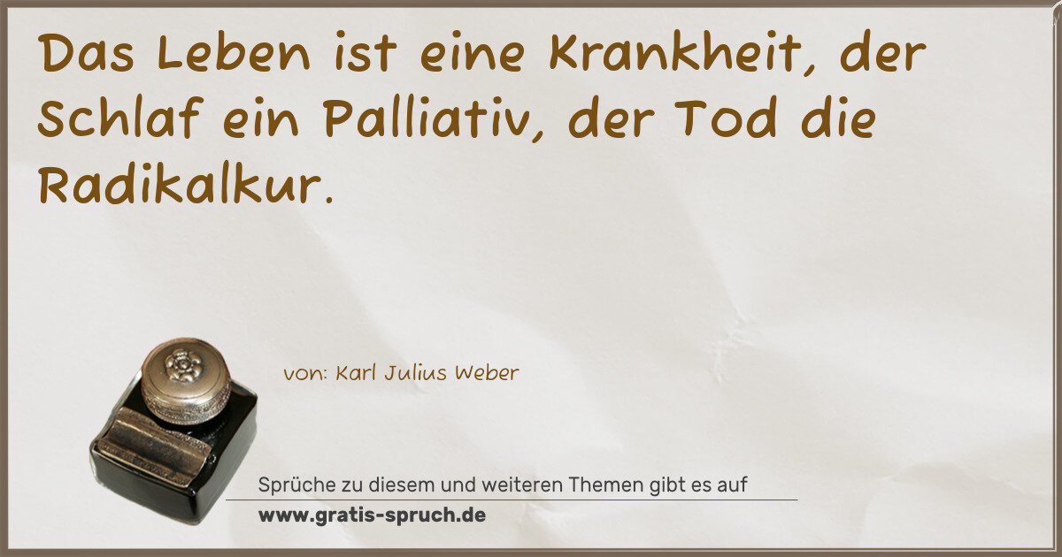 Spruchbild: Das Leben ist eine Krankheit, der Schlaf ein Palliativ, der Tod die Radikalkur.