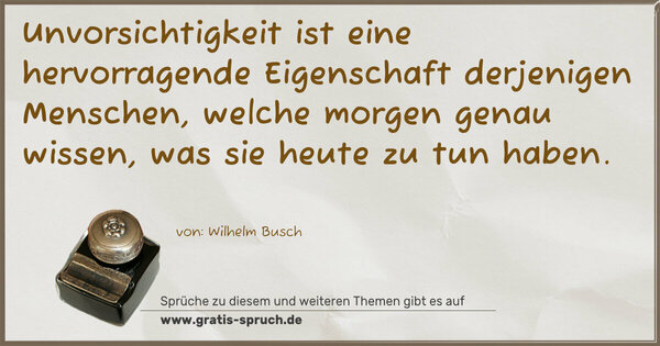 Spruch Visualisierung: Unvorsichtigkeit ist eine hervorragende Eigenschaft
derjenigen Menschen,
welche morgen genau wissen, was sie heute zu tun haben.