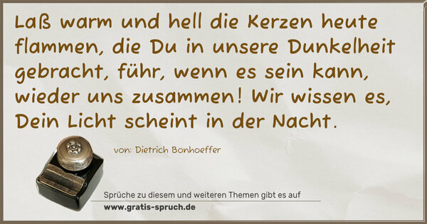 Spruch Visualisierung: Laß warm und hell die Kerzen heute flammen, die Du in unsere Dunkelheit gebracht, führ, wenn es sein kann, wieder uns zusammen! Wir wissen es, Dein Licht scheint in der Nacht.