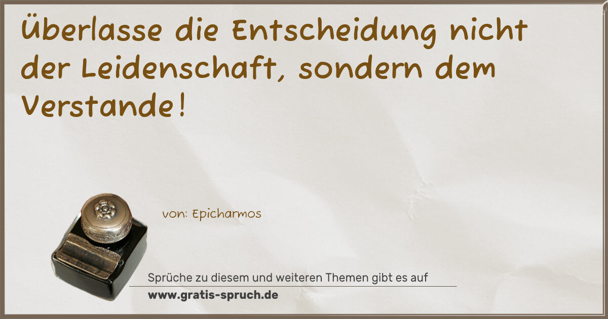 Spruchbild: Überlasse die Entscheidung nicht der Leidenschaft, sondern dem Verstande!