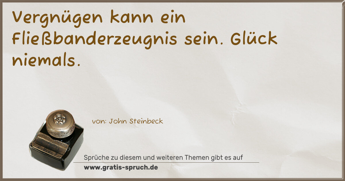 Spruchbild: Vergnügen kann ein Fließbanderzeugnis sein. Glück niemals.