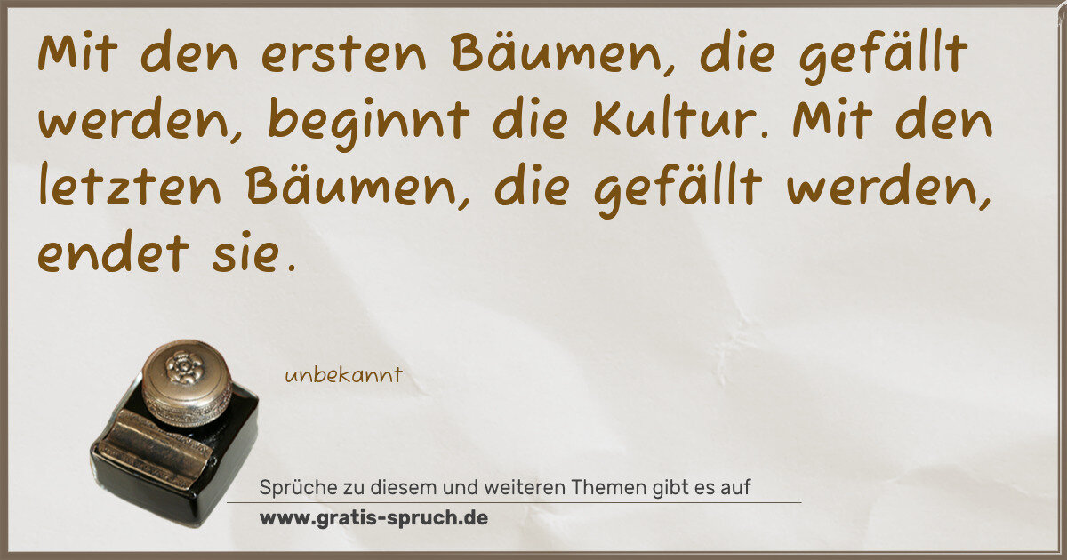 Spruchbild: Mit den ersten Bäumen, die gefällt werden, beginnt die Kultur. Mit den letzten Bäumen, die …