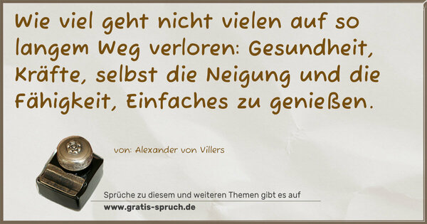 Spruch Visualisierung: Wie viel geht nicht vielen auf so langem Weg verloren: Gesundheit, Kräfte,
selbst die Neigung und die Fähigkeit, Einfaches zu genießen.