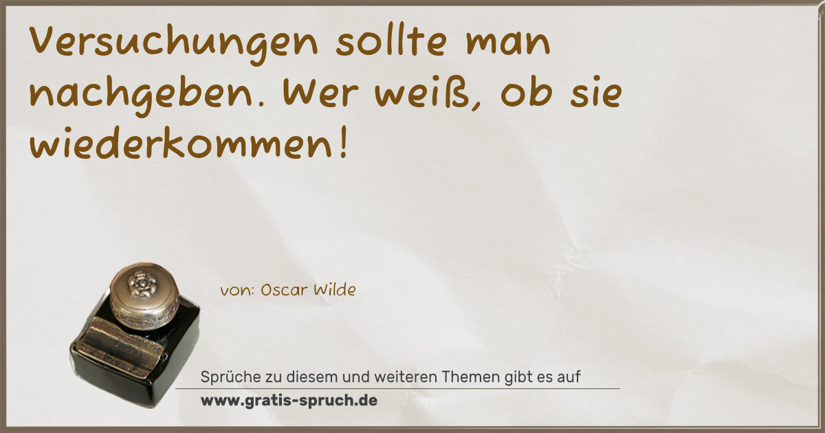 Spruchbild: Versuchungen sollte man nachgeben. Wer weiß, ob sie wiederkommen!