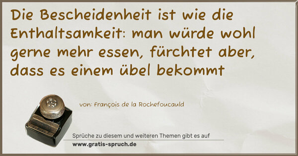 Spruch Visualisierung: Die Bescheidenheit ist wie die Enthaltsamkeit:
man würde wohl gerne mehr essen, fürchtet aber,
dass es einem übel bekommt 