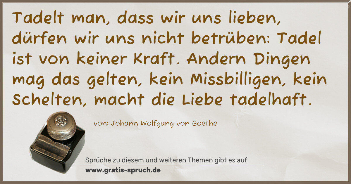 Spruchbild: Tadelt man, dass wir uns lieben, dürfen wir uns nicht betrüben: Tadel ist von keiner Kraft …