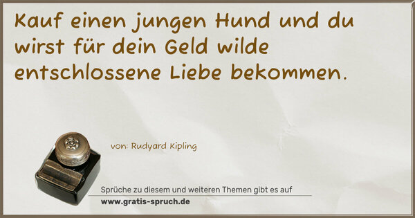Spruch Visualisierung: Kauf einen jungen Hund
und du wirst für dein Geld
wilde entschlossene Liebe bekommen.