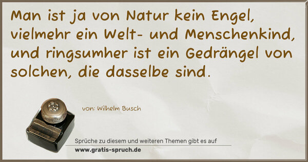 Spruch Visualisierung: Man ist ja von Natur kein Engel,
vielmehr ein Welt- und Menschenkind,
und ringsumher ist ein Gedrängel
von solchen, die dasselbe sind.