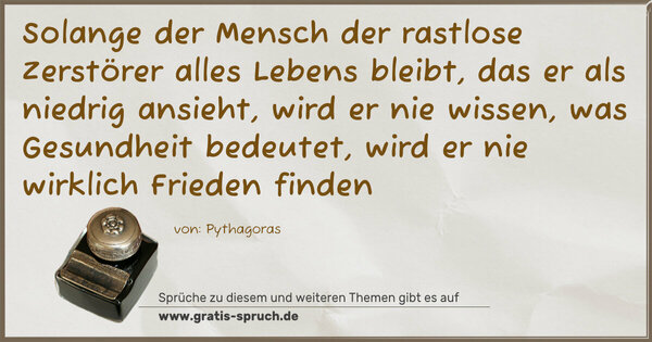 Spruch Visualisierung: Solange der Mensch der rastlose Zerstörer alles Lebens bleibt, das er als niedrig ansieht, wird er nie wissen, was Gesundheit bedeutet, wird er nie wirklich Frieden finden