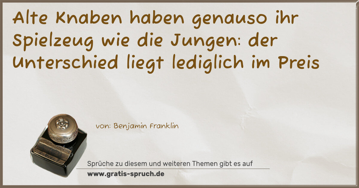 Spruchbild: Alte Knaben haben genauso ihr Spielzeug wie die Jungen: der Unterschied liegt lediglich i …