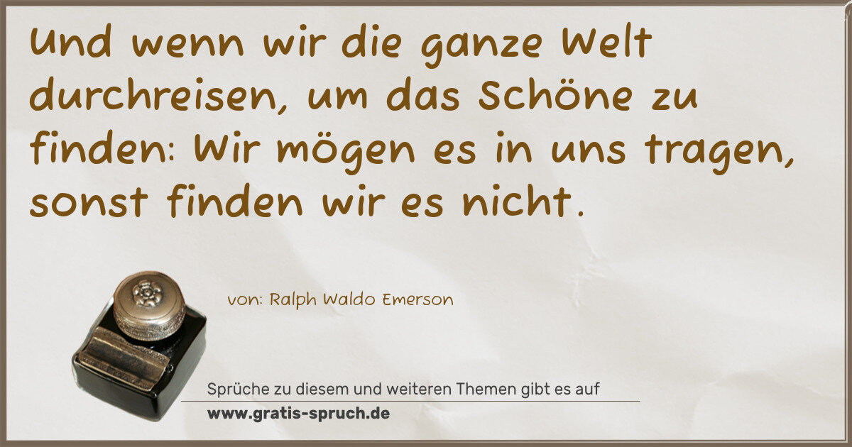 Spruchbild: Und wenn wir die ganze Welt durchreisen, um das Schöne zu finden: Wir mögen es in uns tr …