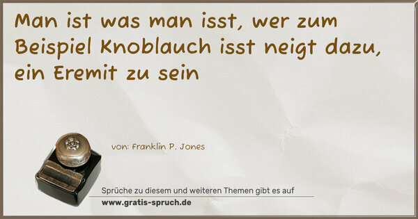 Spruch Visualisierung: Man ist was man isst,
wer zum Beispiel Knoblauch isst neigt dazu,
ein Eremit zu sein