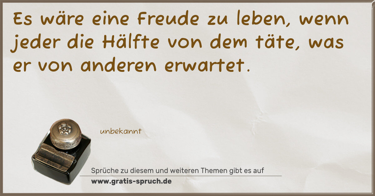 Spruchbild: Es wäre eine Freude zu leben, wenn jeder die Hälfte von dem täte, was er von anderen erwar …