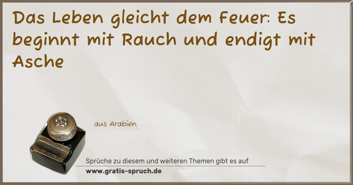 Spruchbild: Das Leben gleicht dem Feuer: Es beginnt mit Rauch und endigt mit Asche