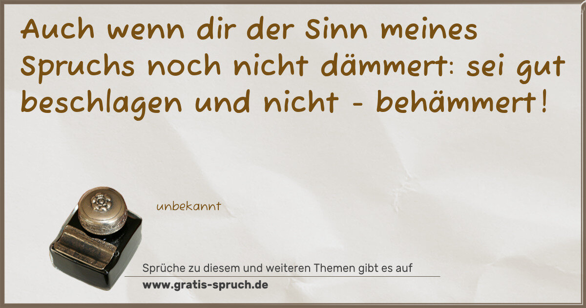 Spruchbild: Auch wenn dir der Sinn meines Spruchs noch nicht dämmert: sei gut beschlagen und nicht - b …