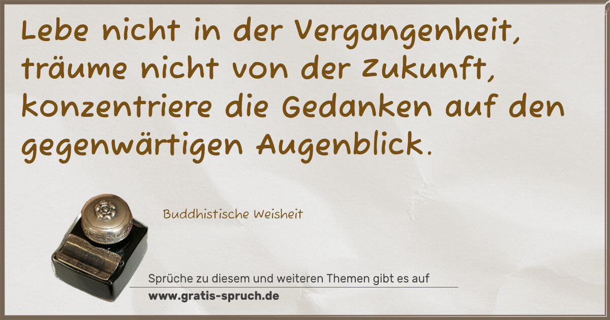 Spruchbild: Lebe nicht in der Vergangenheit, träume nicht von der Zukunft, konzentriere die Gedanken a …