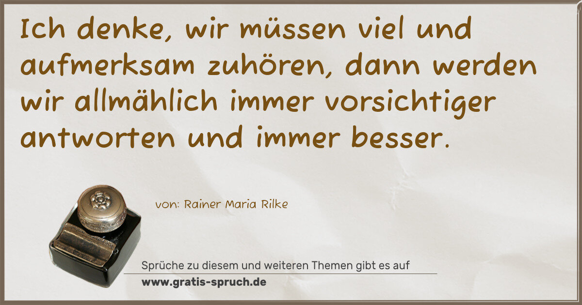Spruchbild: Ich denke, wir müssen viel und aufmerksam zuhören, dann werden wir allmählich immer vorsic …