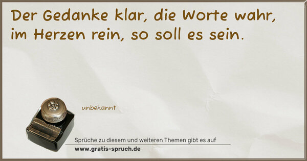 Spruch Visualisierung: Der Gedanke klar,
die Worte wahr,
im Herzen rein,
so soll es sein.