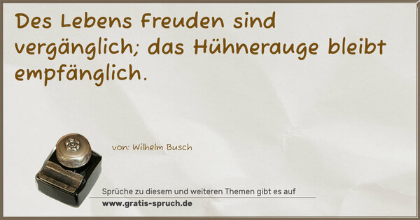 Spruch Visualisierung: Des Lebens Freuden sind vergänglich;
das Hühnerauge bleibt empfänglich.