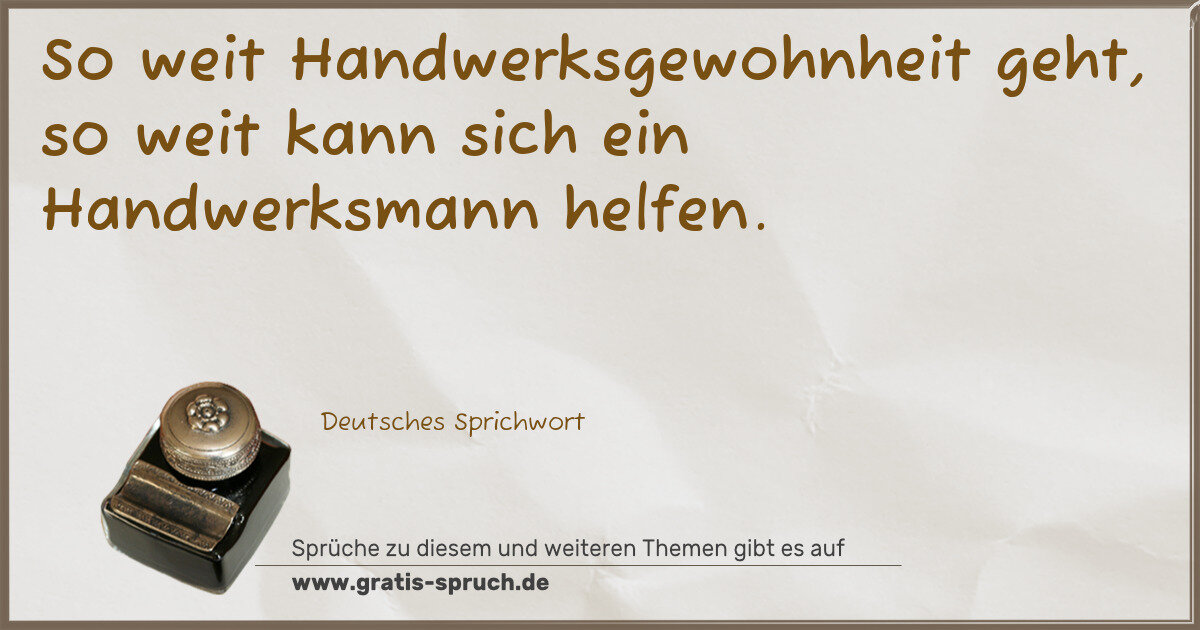 Spruchbild: So weit Handwerksgewohnheit geht, so weit kann sich ein Handwerksmann helfen.