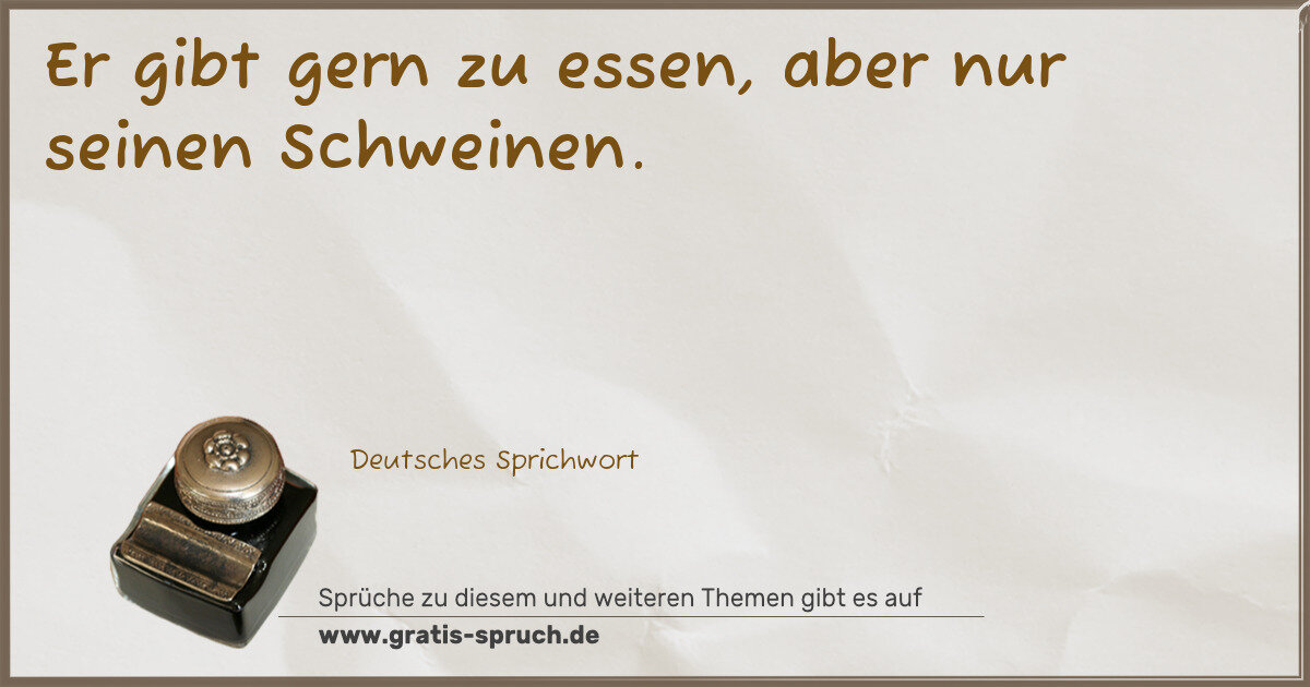 Spruchbild: Er gibt gern zu essen, aber nur seinen Schweinen.
