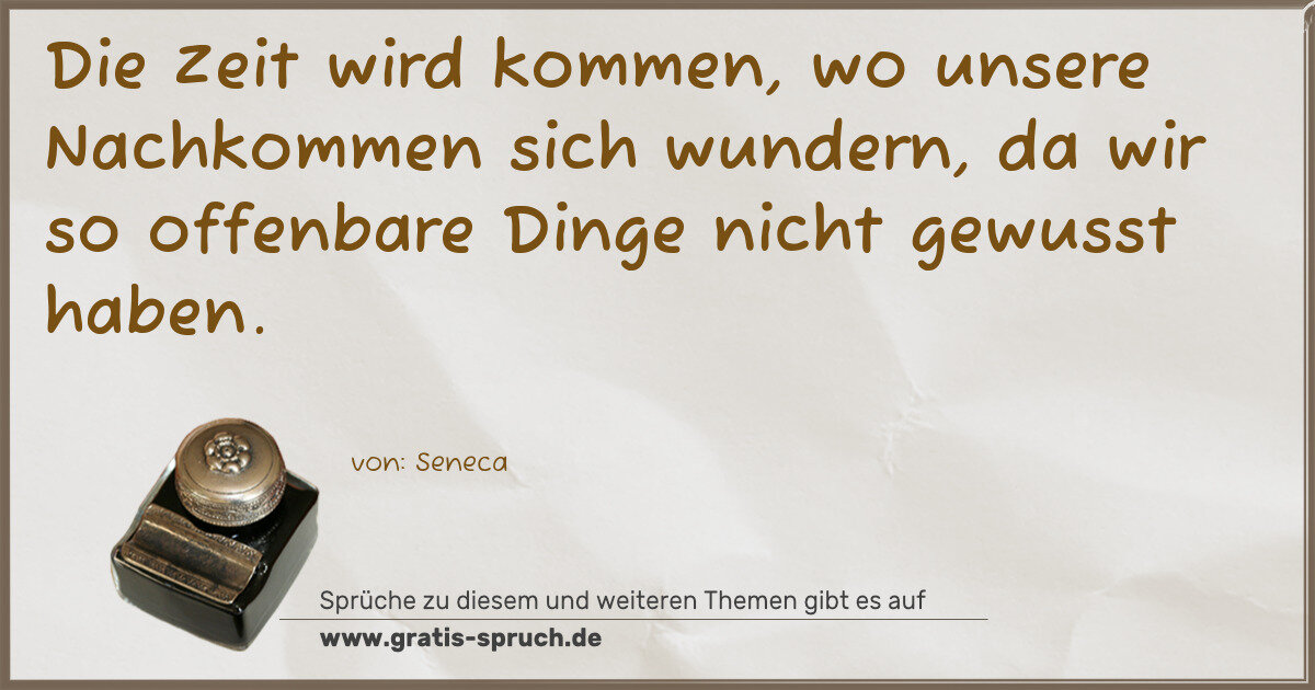 Spruchbild: Die Zeit wird kommen, wo unsere Nachkommen sich wundern, da wir so offenbare Dinge nicht …