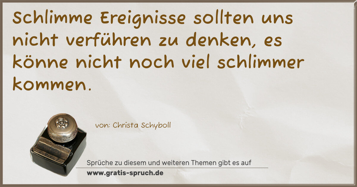 Spruchbild: Schlimme Ereignisse sollten uns nicht verführen zu denken, es könne nicht noch viel schli …