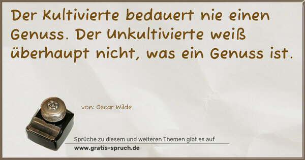 Spruch Visualisierung: Der Kultivierte bedauert nie einen Genuss.
Der Unkultivierte weiß überhaupt nicht,
was ein Genuss ist.
