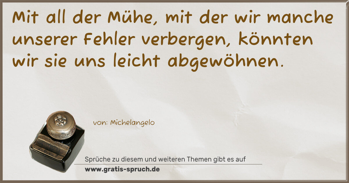 Spruchbild: Mit all der Mühe, mit der wir manche unserer Fehler verbergen, könnten wir sie uns leich …