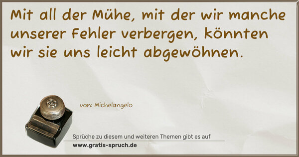 Spruch Visualisierung: Mit all der Mühe,
mit der wir manche unserer Fehler verbergen,
könnten wir sie uns leicht abgewöhnen. 