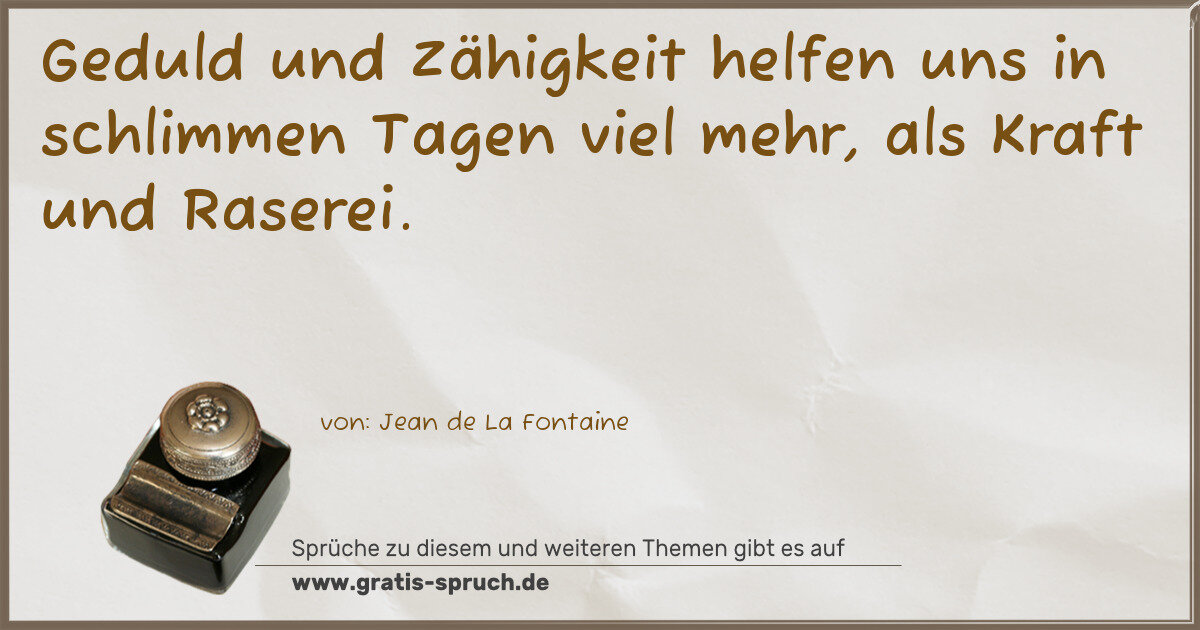 Spruchbild: Geduld und Zähigkeit helfen uns in schlimmen Tagen viel mehr, als Kraft und Raserei.