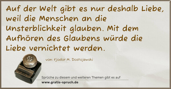 Spruch Visualisierung: Auf der Welt gibt es nur deshalb Liebe, weil die Menschen an die Unsterblichkeit glauben. Mit dem Aufhören des Glaubens würde die Liebe vernichtet werden.