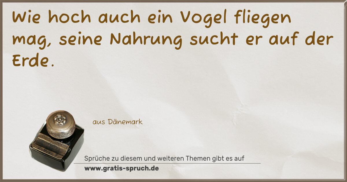 Spruchbild: Wie hoch auch ein Vogel fliegen mag, seine Nahrung sucht er auf der Erde.