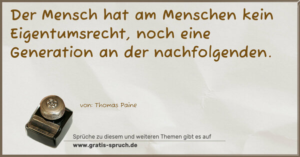 Spruch Visualisierung: Der Mensch hat am Menschen kein Eigentumsrecht,
noch eine Generation an der nachfolgenden.