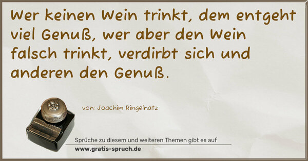 Spruch Visualisierung: Wer keinen Wein trinkt,
dem entgeht viel Genuß,
wer aber den Wein falsch trinkt,
verdirbt sich und anderen den Genuß. 