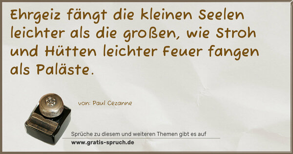 Spruch Visualisierung: Ehrgeiz fängt die kleinen Seelen leichter als die großen,
wie Stroh und Hütten leichter Feuer fangen als Paläste.