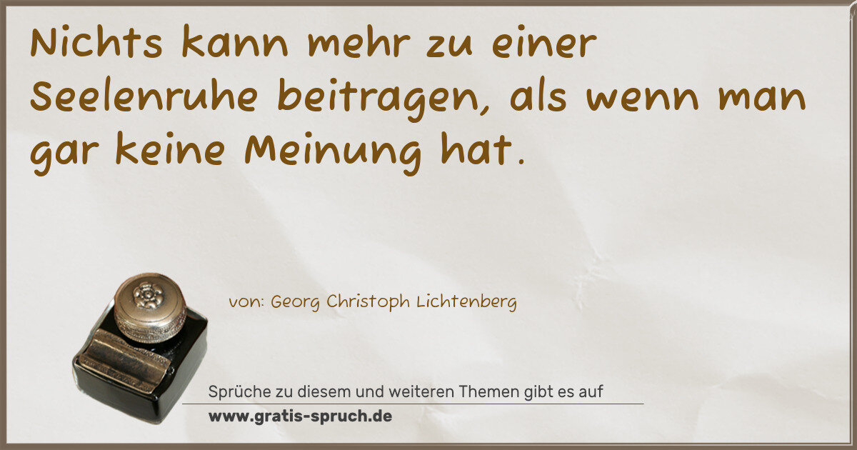 Spruchbild: Nichts kann mehr zu einer Seelenruhe beitragen, als wenn man gar keine Meinung hat.