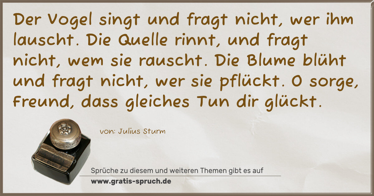 Spruchbild: Der Vogel singt und fragt nicht, wer ihm lauscht. Die Quelle rinnt, und fragt nicht, wem s …
