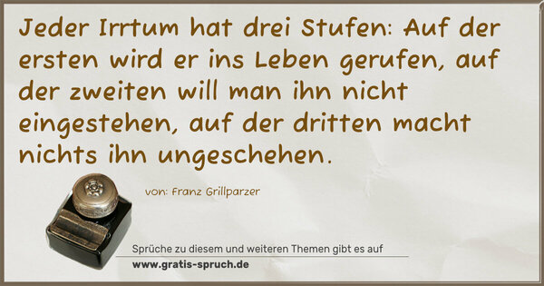 Spruch Visualisierung: Jeder Irrtum hat drei Stufen:
Auf der ersten wird er ins Leben gerufen, auf der zweiten will man ihn nicht eingestehen, auf der dritten macht nichts ihn ungeschehen.
