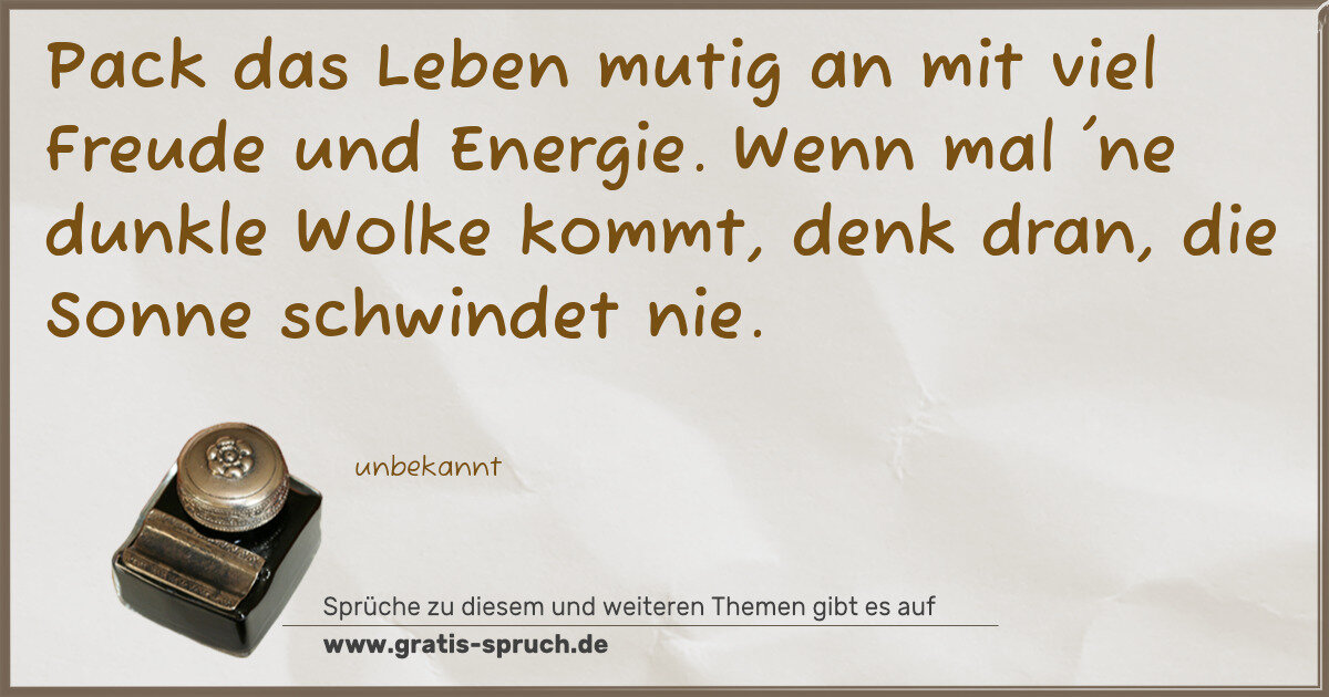 Spruchbild: Pack das Leben mutig an mit viel Freude und Energie. Wenn mal 'ne dunkle Wolke kommt, denk …