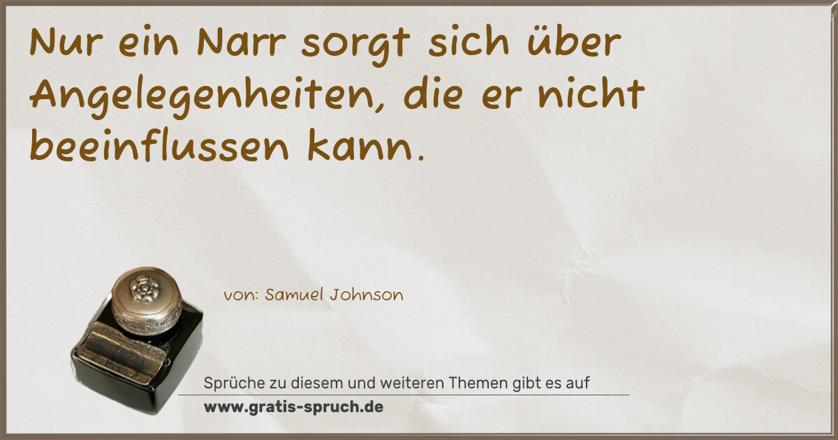 Spruchbild: Nur ein Narr sorgt sich über Angelegenheiten, die er nicht beeinflussen kann.