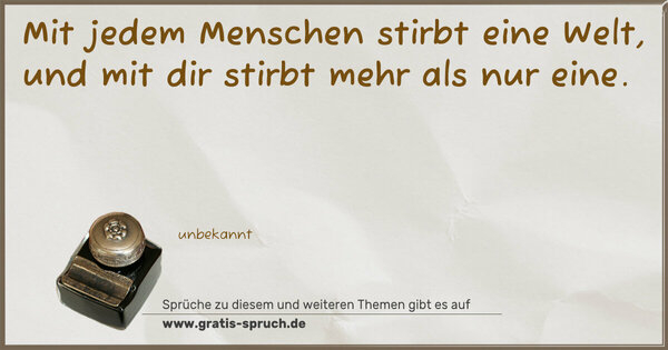 Spruch Visualisierung: Mit jedem Menschen stirbt eine Welt,
und mit dir stirbt mehr als nur eine.