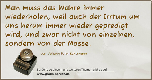 Spruch Visualisierung: Man muss das Wahre immer wiederholen, weil auch der Irrtum um uns herum immer wieder gepredigt wird, und zwar nicht von einzelnen, sondern von der Masse.