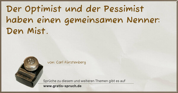 Spruch Visualisierung: Der Optimist und der Pessimist
haben einen gemeinsamen Nenner:
Den Mist.