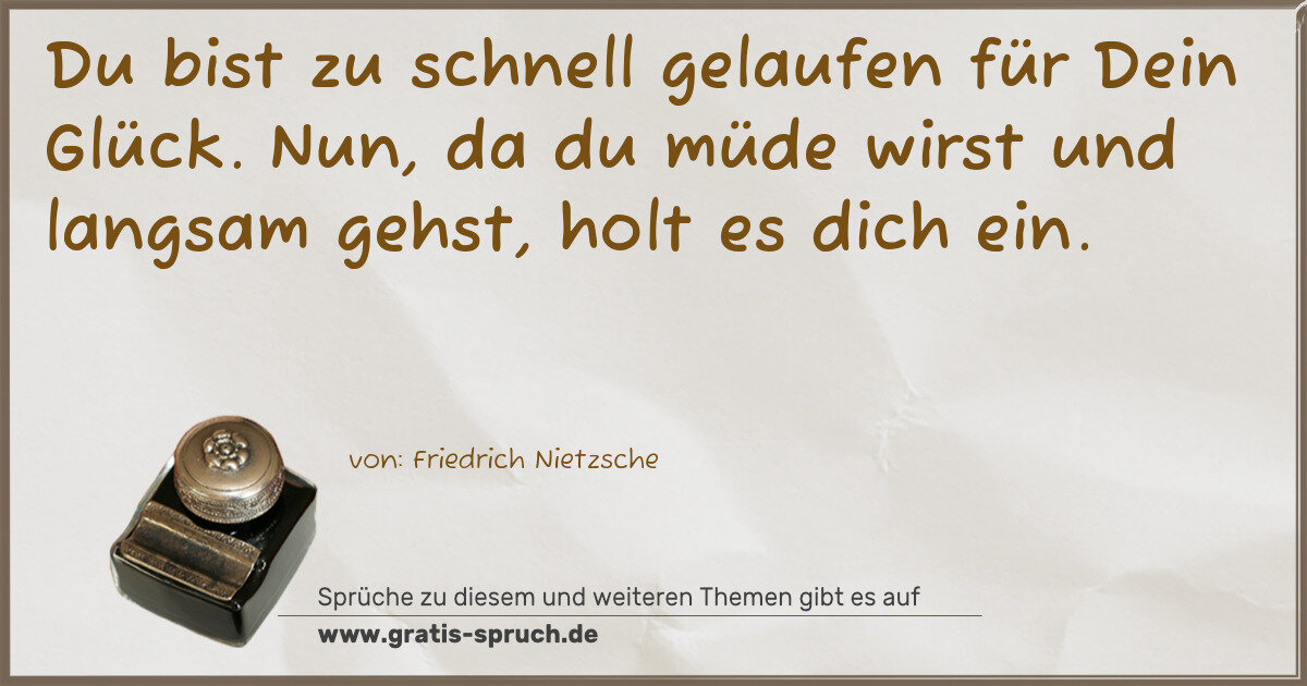 Spruchbild: Du bist zu schnell gelaufen für Dein Glück. Nun, da du müde wirst und langsam gehst, holt …