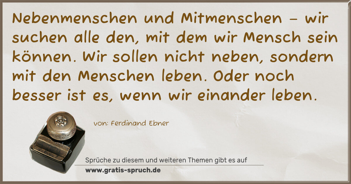 Spruchbild: Nebenmenschen und Mitmenschen – wir suchen alle den, mit dem wir Mensch sein können. Wir …
