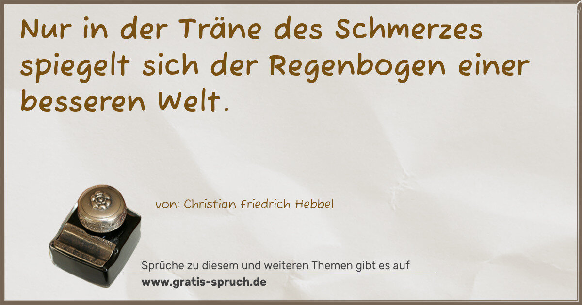 Spruchbild: Nur in der Träne des Schmerzes spiegelt sich der Regenbogen einer besseren Welt.