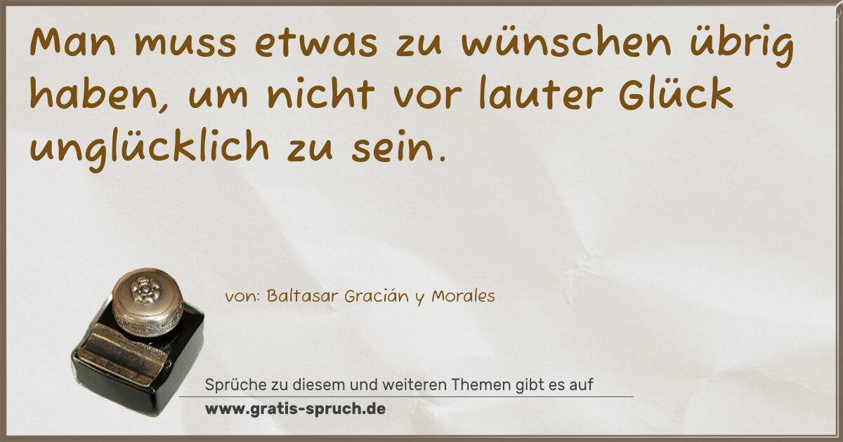 Spruchbild: Man muss etwas zu wünschen übrig haben, um nicht vor lauter Glück unglücklich zu sein.