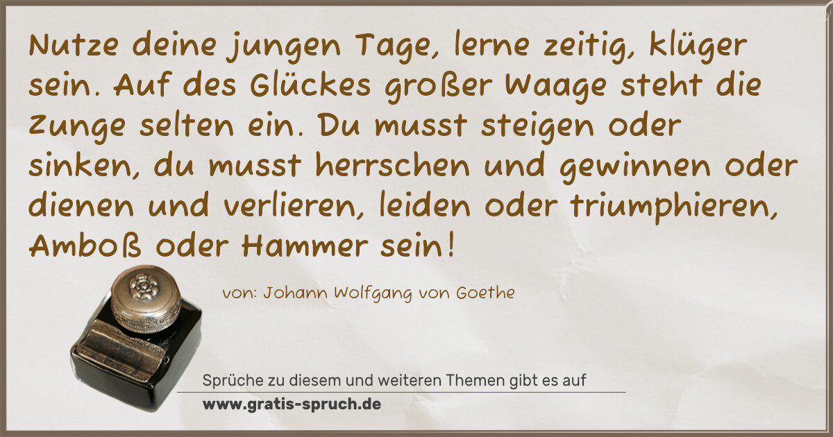Spruchbild: Nutze deine jungen Tage, lerne zeitig, klüger sein. Auf des Glückes großer Waage steht die …