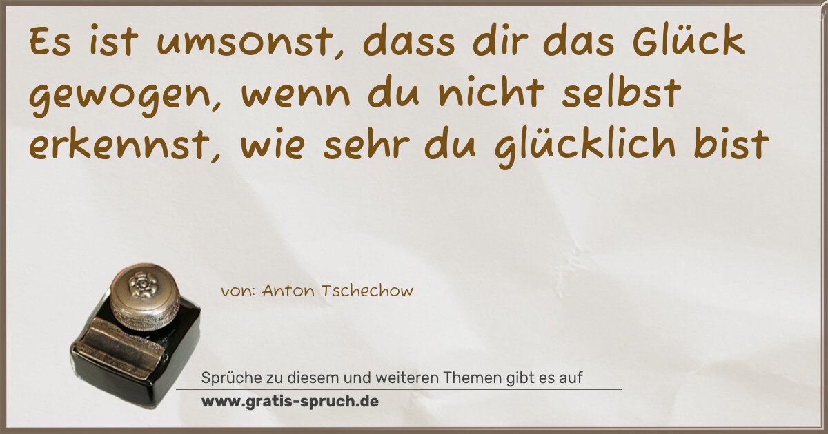 Spruchbild: Es ist umsonst, dass dir das Glück gewogen, wenn du nicht selbst erkennst, wie sehr du glü …
